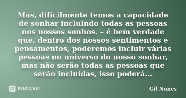 Mas, dificilmente temos a capacidade de sonhar incluindo todas as pessoas nos nossos sonhos. – é bem verdade que, dentro dos nossos sentimentos e pensamentos, p... Frase de Gil Nunes.