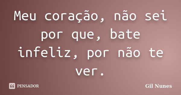 Meu coração, não sei por que, bate infeliz, por não te ver.... Frase de Gil Nunes.