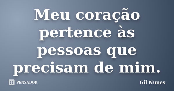 Meu coração pertence às pessoas que precisam de mim.... Frase de Gil Nunes.