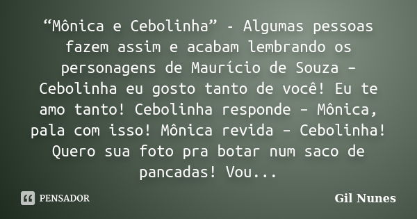 “Mônica e Cebolinha” - Algumas pessoas fazem assim e acabam lembrando os personagens de Maurício de Souza – Cebolinha eu gosto tanto de você! Eu te amo tanto! C... Frase de Gil Nunes.