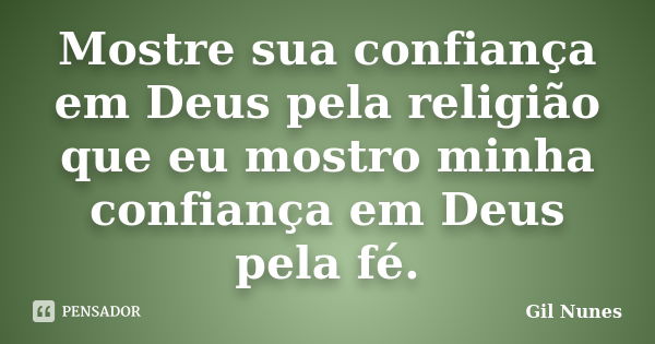 Mostre sua confiança em Deus pela religião que eu mostro minha confiança em Deus pela fé.... Frase de Gil Nunes.