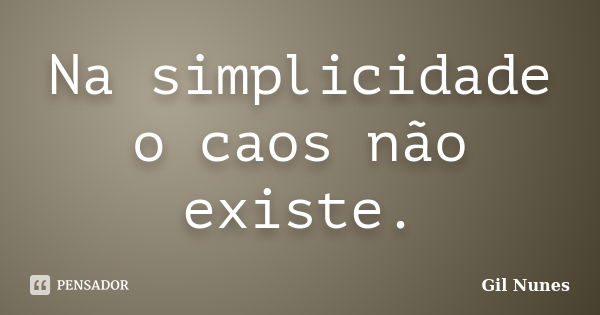 Na simplicidade o caos não existe.... Frase de Gil Nunes.