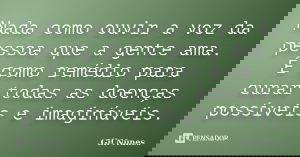 Nada como ouvir a voz da pessoa que a gente ama. É como remédio para curar todas as doenças possíveis e imagináveis.... Frase de Gil Nunes.