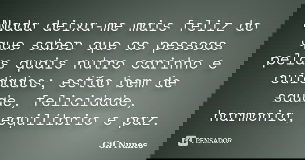 Nada deixa-me mais feliz do que saber que as pessoas pelas quais nutro carinho e cuidados; estão bem de saúde, felicidade, harmonia, equilíbrio e paz.... Frase de Gil Nunes.
