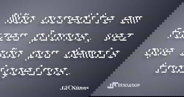 Não acredite em fazer planos, vez que são por demais traiçoeiros.... Frase de Gil Nunes.