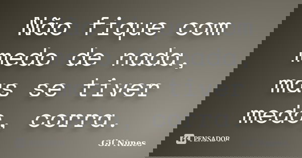 Não fique com medo de nada, mas se tiver medo, corra.... Frase de Gil Nunes.