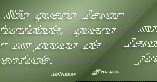 Não quero levar maturidade, quero levar um pouco de juventude.... Frase de Gil Nunes.