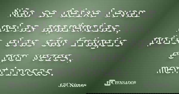 Não se deixe levar pelas aparências, pois elas são frágeis e por vezes, mentirosas.... Frase de Gil Nunes.