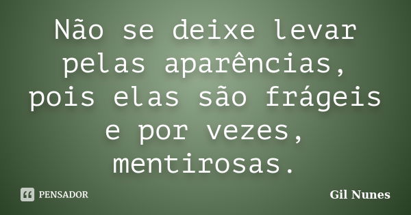 Não se deixe levar pelas aparências, pois elas são frágeis e por vezes, mentirosas.... Frase de Gil Nunes.