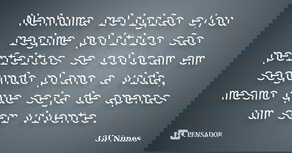 Nenhuma religião e/ou regime político são perfeitos se colocam em segundo plano a vida, mesmo que seja de apenas um ser vivente.... Frase de Gil Nunes.