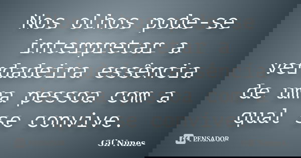 Nos olhos pode-se interpretar a verdadeira essência de uma pessoa com a qual se convive.... Frase de Gil Nunes.