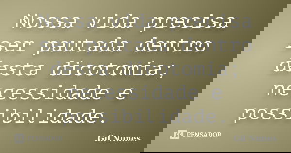 Nossa vida precisa ser pautada dentro desta dicotomia; necessidade e possibilidade.... Frase de Gil Nunes.
