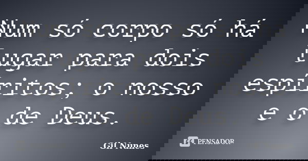 Num só corpo só há lugar para dois espíritos; o nosso e o de Deus.... Frase de Gil Nunes.