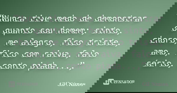 “Nunca tive medo de demonstrar o quanto sou homem; sinto, choro, me alegro, fico triste, amo, fico com raiva, falo sério, conto piada...,”... Frase de Gil Nunes.