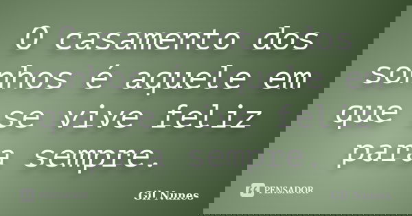 O casamento dos sonhos é aquele em que se vive feliz para sempre.... Frase de Gil Nunes.