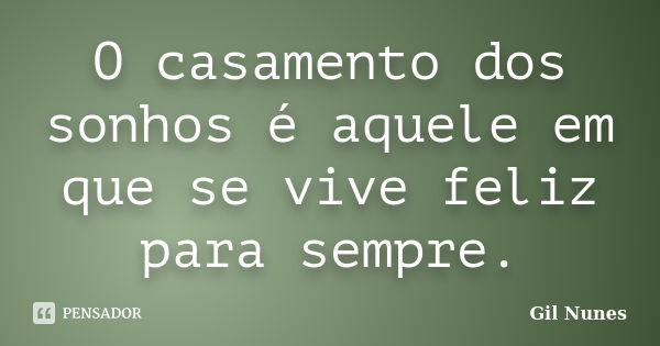 O casamento dos sonhos é aquele em que se vive feliz para sempre.... Frase de Gil Nunes.