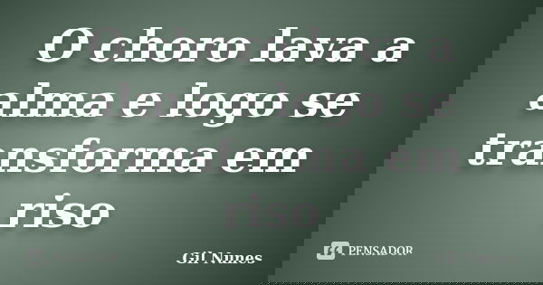 O choro lava a alma e logo se transforma em riso... Frase de Gil Nunes.