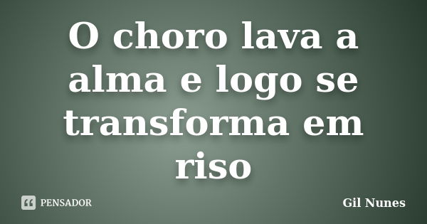 O choro lava a alma e logo se transforma em riso... Frase de Gil Nunes.