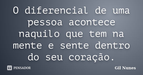 O diferencial de uma pessoa acontece naquilo que tem na mente e sente dentro do seu coração.... Frase de Gil Nunes.