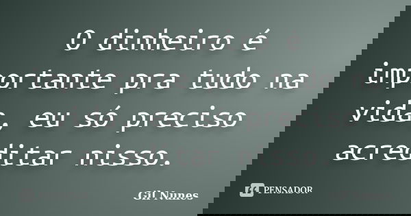 O dinheiro é importante pra tudo na vida, eu só preciso acreditar nisso.... Frase de Gil Nunes.