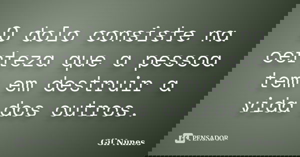 O dolo consiste na certeza que a pessoa tem em destruir a vida dos outros.... Frase de Gil Nunes.