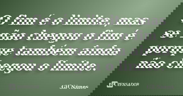 O fim é o limite, mas se não chegou o fim é porque também ainda não chegou o limite.... Frase de Gil Nunes.
