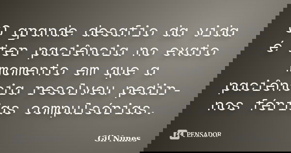 O grande desafio da vida é ter paciência no exato momento em que a paciência resolveu pedir-nos férias compulsórias.... Frase de Gil Nunes.