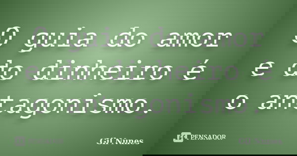 O guia do amor e do dinheiro é o antagonismo.... Frase de Gil Nunes.