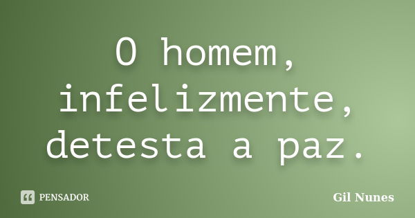 O homem, infelizmente, detesta a paz.... Frase de Gil Nunes.