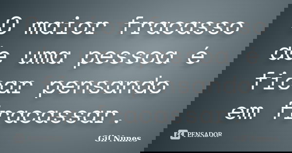 O maior fracasso de uma pessoa é ficar pensando em fracassar.... Frase de Gil Nunes.