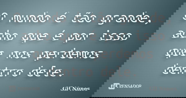 O mundo é tão grande, acho que é por isso que nos perdemos dentro dele.... Frase de Gil Nunes.