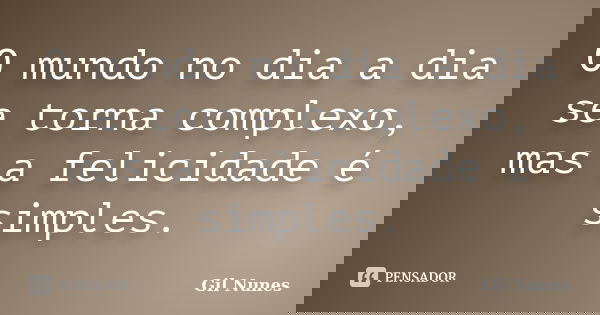 O mundo no dia a dia se torna complexo, mas a felicidade é simples.... Frase de Gil Nunes.