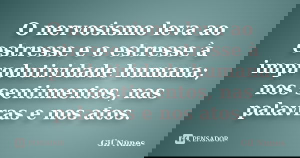O nervosismo leva ao estresse e o estresse à improdutividade humana; nos sentimentos, nas palavras e nos atos.... Frase de Gil Nunes.