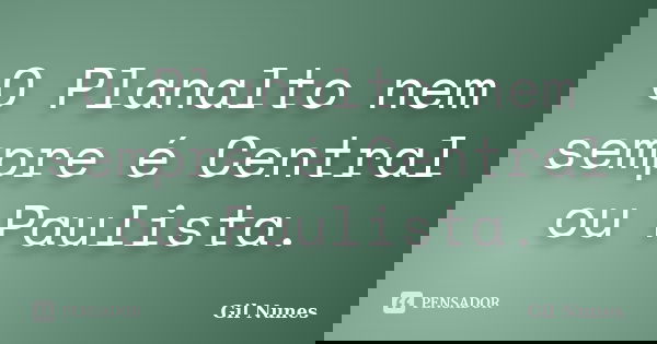 O Planalto nem sempre é Central ou Paulista.... Frase de Gil Nunes.