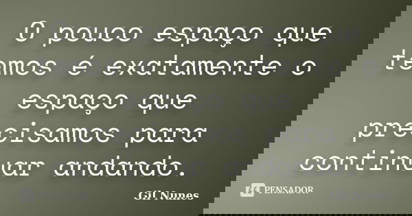 O pouco espaço que temos é exatamente o espaço que precisamos para continuar andando.... Frase de Gil Nunes.