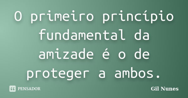 O primeiro princípio fundamental da amizade é o de proteger a ambos.... Frase de Gil Nunes.