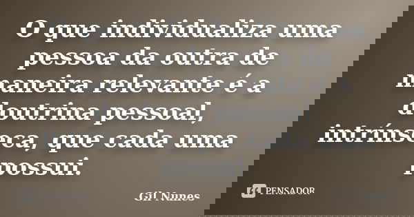 O que individualiza uma pessoa da outra de maneira relevante é a doutrina pessoal, intrínseca, que cada uma possui.... Frase de Gil Nunes.