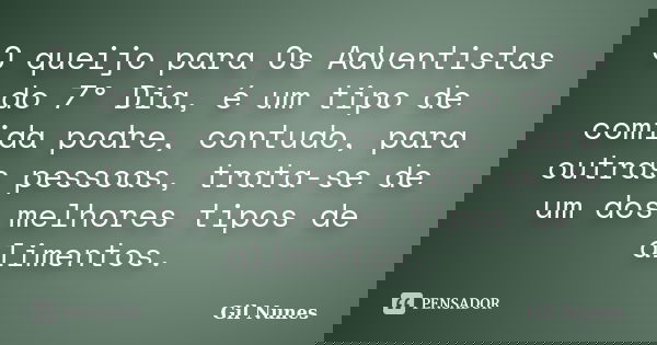 O queijo para Os Adventistas do 7° Dia, é um tipo de comida podre, contudo, para outras pessoas, trata-se de um dos melhores tipos de alimentos.... Frase de Gil Nunes.