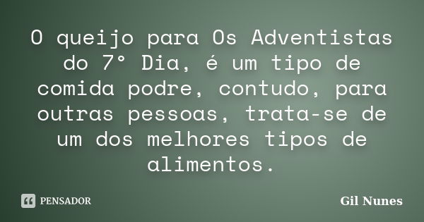 O queijo para Os Adventistas do 7° Dia, é um tipo de comida podre, contudo, para outras pessoas, trata-se de um dos melhores tipos de alimentos.... Frase de Gil Nunes.