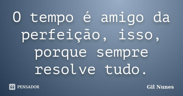 O tempo é amigo da perfeição, isso, porque sempre resolve tudo.... Frase de Gil Nunes.