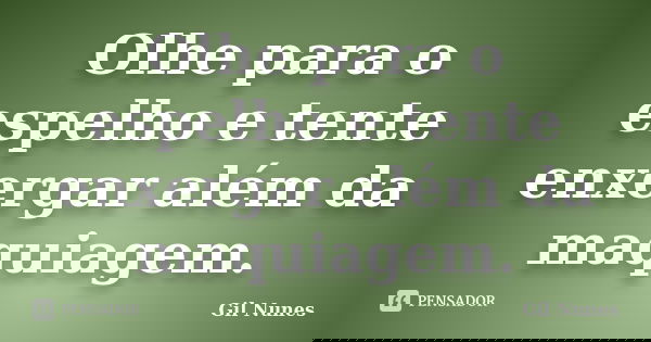 Olhe para o espelho e tente enxergar além da maquiagem.... Frase de Gil Nunes.