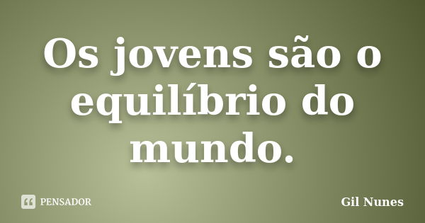 Os jovens são o equilíbrio do mundo.... Frase de Gil Nunes.