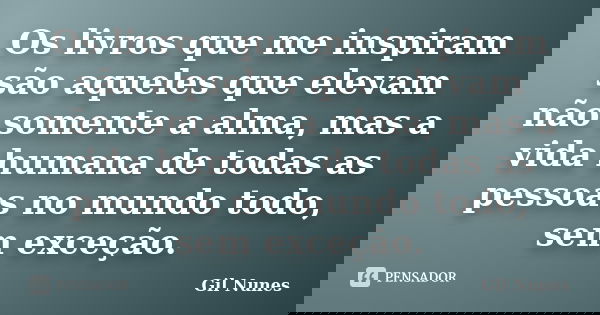 Os livros que me inspiram são aqueles que elevam não somente a alma, mas a vida humana de todas as pessoas no mundo todo, sem exceção.... Frase de Gil Nunes.