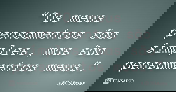 “Os meus pensamentos são simples, mas são pensamentos meus.”... Frase de Gil Nunes.