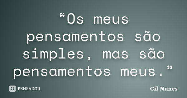 “Os meus pensamentos são simples, mas são pensamentos meus.”... Frase de Gil Nunes.