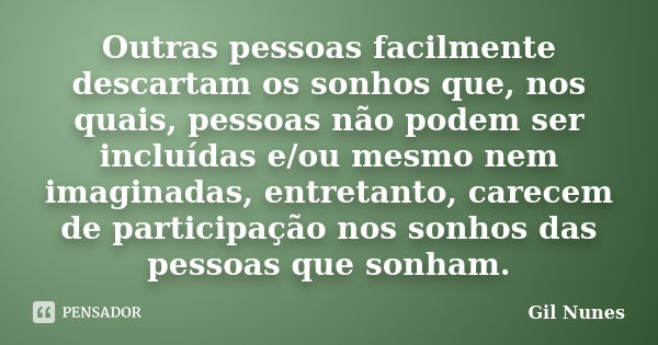 Outras pessoas facilmente descartam os sonhos que, nos quais, pessoas não podem ser incluídas e/ou mesmo nem imaginadas, entretanto, carecem de participação nos... Frase de Gil Nunes.