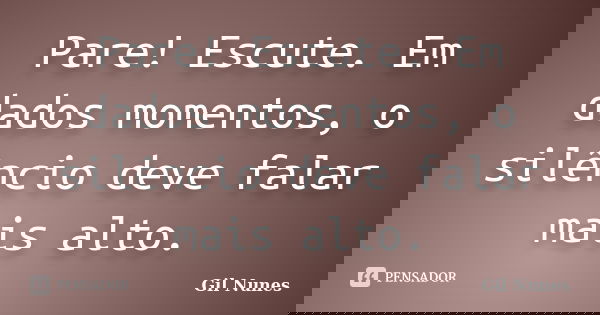 Pare! Escute. Em dados momentos, o silêncio deve falar mais alto.... Frase de Gil Nunes.