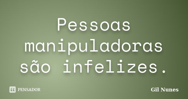 Pessoas manipuladoras são infelizes.... Frase de Gil Nunes.