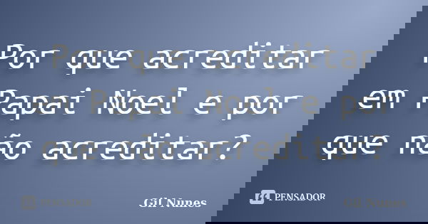 Por que acreditar em Papai Noel e por que não acreditar?... Frase de Gil Nunes.