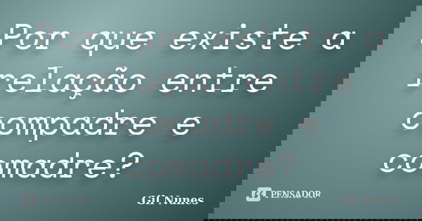 Por que existe a relação entre compadre e comadre?... Frase de Gil Nunes.